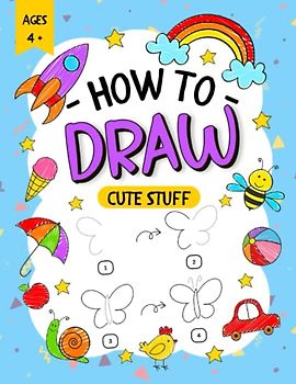 How To Draw Cute Stuff For Kids: Fun And Easy Step-By-Step Drawing Book for Boys And Girls: Learn to Draw Cute Things Like Vehicles, Animals, Fruits, and More