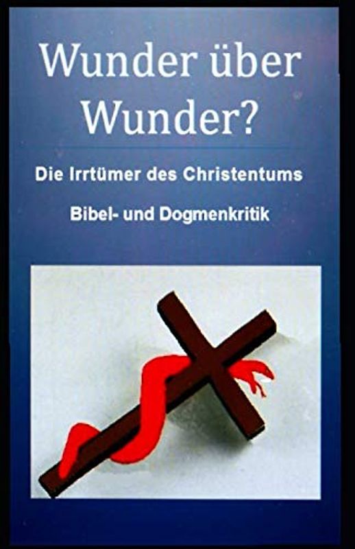 Wunder über Wunder?: Die Irrtümer des Christentums, Bibel- und Dogmenkritik.