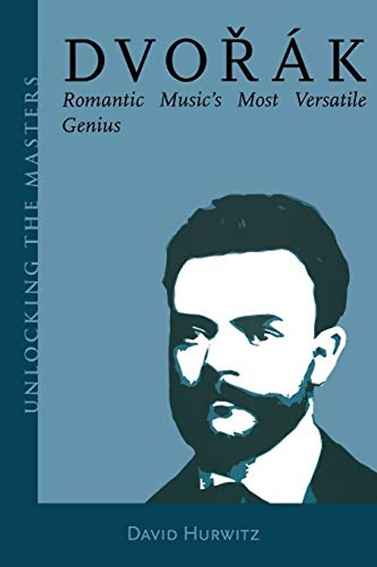 Dvorak: Romantic Music's Most Versatile Genius (Unlocking the Masters, Band 5)