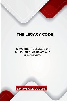 The Legacy Code, Cracking the Secrets of Billionaire Influence and Immortality