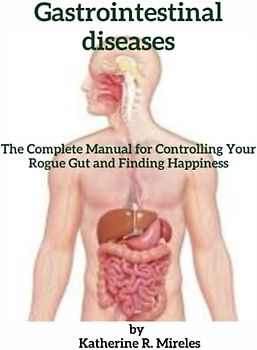 Gastrointestinal diseases: The Complete Manual for Controlling Your Rogue Gut and Finding Happiness