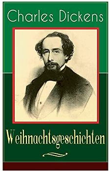 Charles Dickens: Weihnachtsgeschichten: Die schönsten Weihnachtserzählungen des Bestsellerautors von Große Erwartungen, Oliver Twist und Eine Geschichte aus zwei Städten