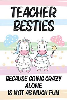 Teacher Besties Because Going Crazy Alone Is Not As Much Fun: Unicorn Friendship Notebook, Best Friend Shared Journal, Between You and Me Writing Prompts for Teachers, Coworkers