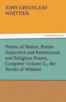 Poems of Nature, Poems Subjective and Reminiscent and Religious Poems, Complete Volume II., the Works of Whittier