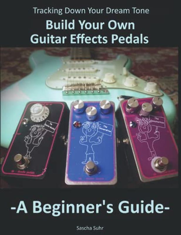 Tracking Down Your Dream Tone - Build Your Own Guitar Effects Pedals: A Beginner's Guide