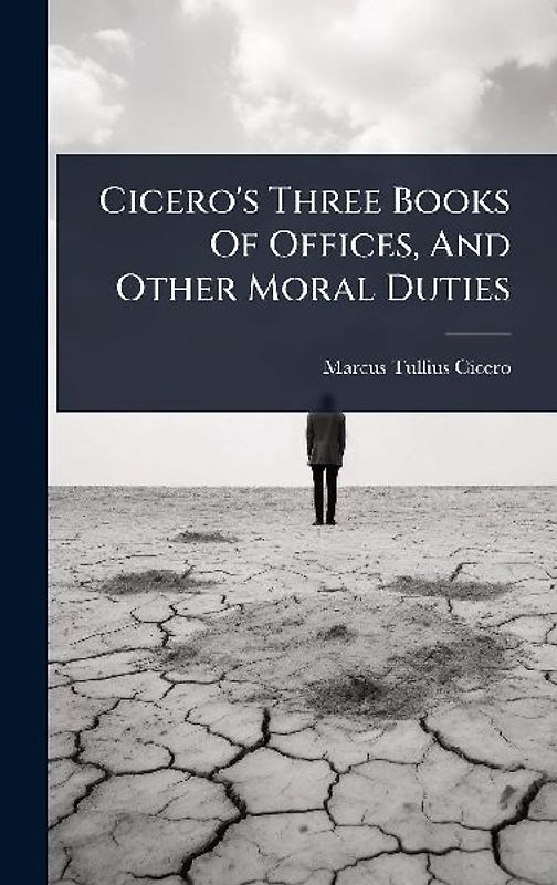 Cicero's Three Books Of Offices, And Other Moral Duties