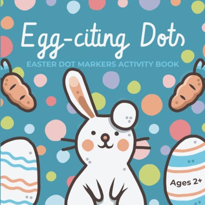 Egg-citing Dots: Easter Dot Markers Activity Book for Kids Ages 2+ | Easter Dot Markers Toddler Activities | Easter Dot Markers Book for Toddlers | Dot Markers Activity Book Easter