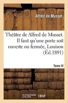 Théâtre de Alfred de Musset.Tome IV, Il Faut Qu'une Porte Soit Ouverte Ou Fermée, Louison
