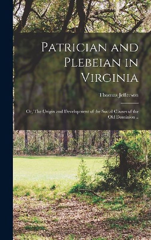 Patrician and Plebeian in Virginia; or, The Origin and Development of the Social Classes of the Old Dominion ..