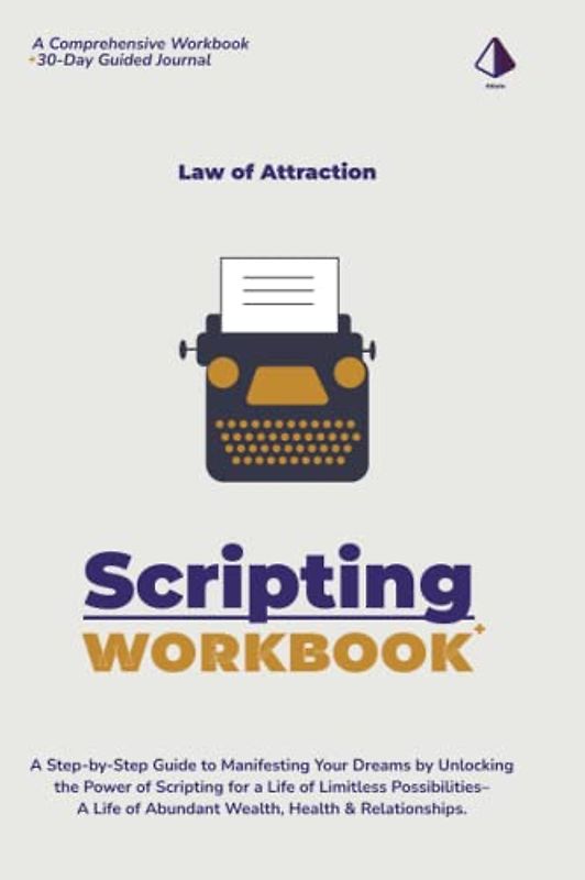 Law of Attraction Workbook: The Scripting Manifestation Process: A Step-by-Step Guide to Manifesting Your Dreams by Unlocking the Power of Scripting ... of Abundant Wealth, Health & Relationships.