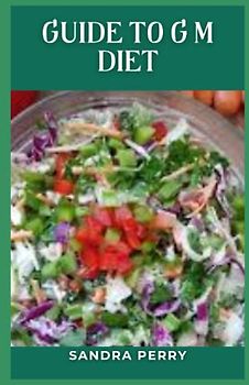 Guide to G M Diet: The GM diet consists of a 7-day meal plan. Each day focuses on a specific food or food group.