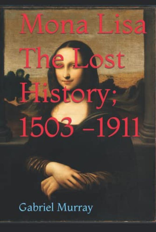 Mona Lisa - The Lost History; 1503 -1911