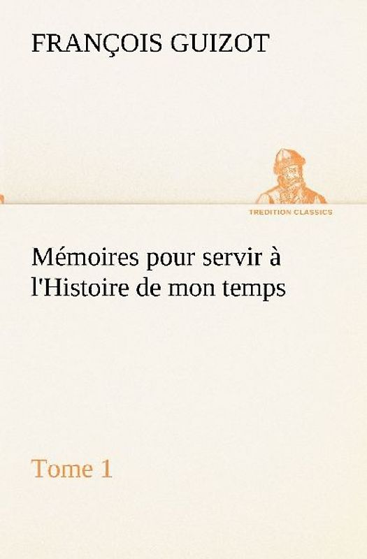 Mémoires pour servir à l'Histoire de mon temps (Tome 1)