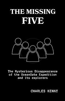 THE MISSING FIVE: A Detailed Comprehensive Guide on the Mysterious Disappearance of the OceanGate Expedition and its explorers