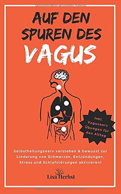 Auf den Spuren des Vagus - Selbstheilungsnerv verstehen & bewusst zur Linderung von Schmerzen, Entzündungen, Stress und Schlafstörungen aktivieren! Inkl. Vagusnerv Übungen für den Alltag