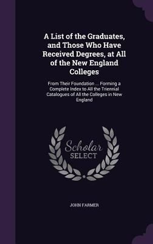 A List of the Graduates, and Those Who Have Received Degrees, at All of the New England Colleges