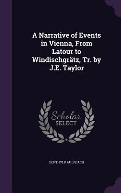 A Narrative of Events in Vienna, From Latour to Windischgrätz, Tr. by J.E. Taylor