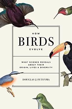 How Birds Evolve: What Science Reveals About Their Origin, Lives, and Diversity