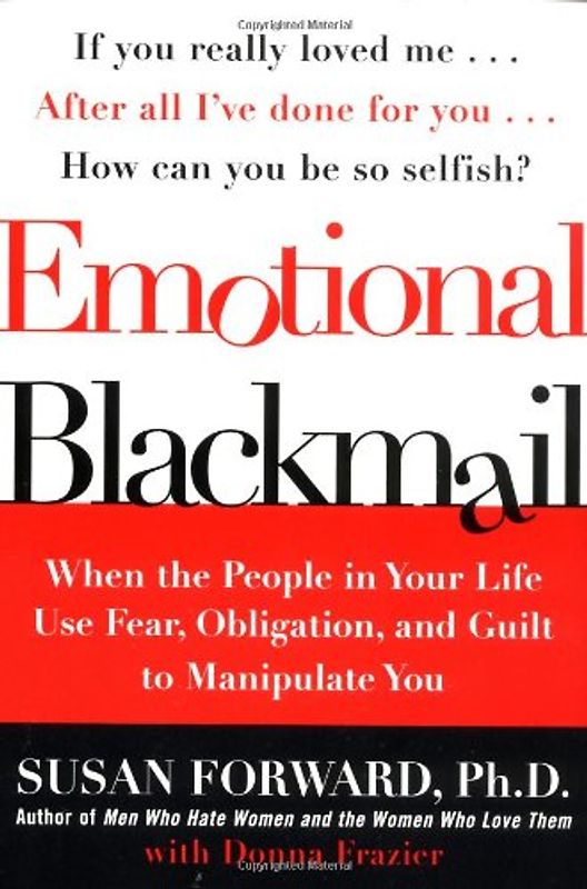 Emotional Blackmail: When the People in Your Life Use Fear, Obligation, and Guilt to Manipulate You - Susan Forward