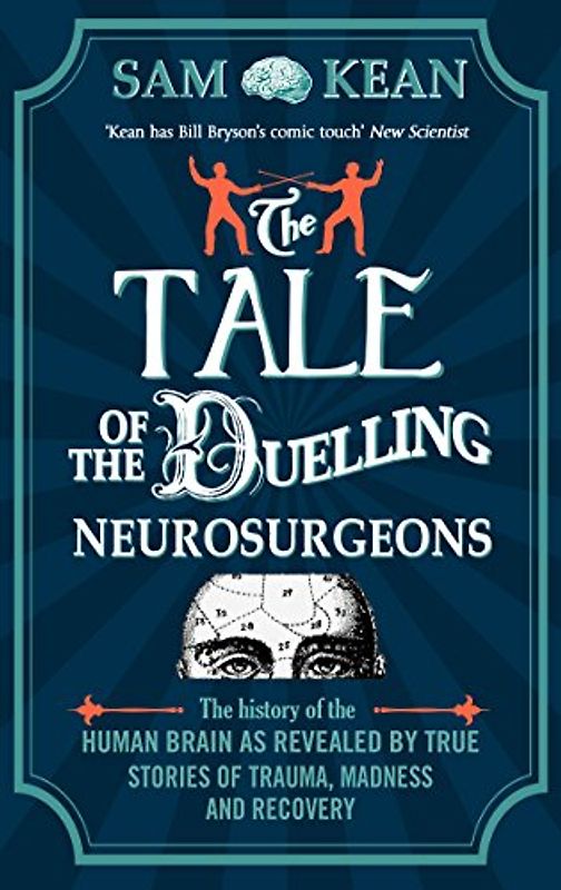 The Tale of the Duelling Neurosurgeons: The History of the Human Brain as Revealed by True Stories of Trauma, Madness, and Recovery