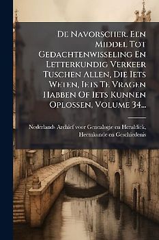 De Navorscher. Een Middel Tot Gedachtenwisseling En Letterkundig Verkeer Tuschen Allen, Die Iets Weten, Iets Te Vragen Habben Of Iets Kunnen Oplossen, Volume 34...