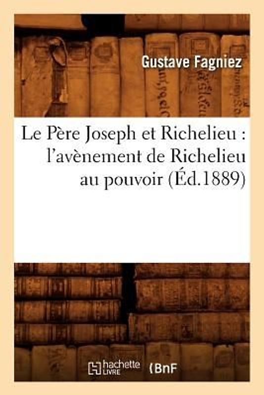 Le Père Joseph Et Richelieu: l'Avènement de Richelieu Au Pouvoir (Éd.1889)