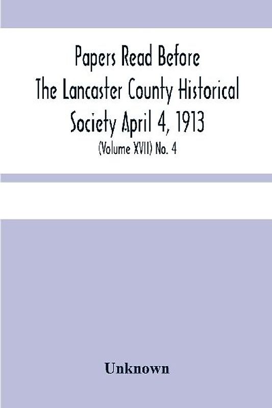 Papers Read Before The Lancaster County Historical Society April 4, 1913; History Herself, As Seen In Her Own Workshop; (Volume Xvii) No. 4