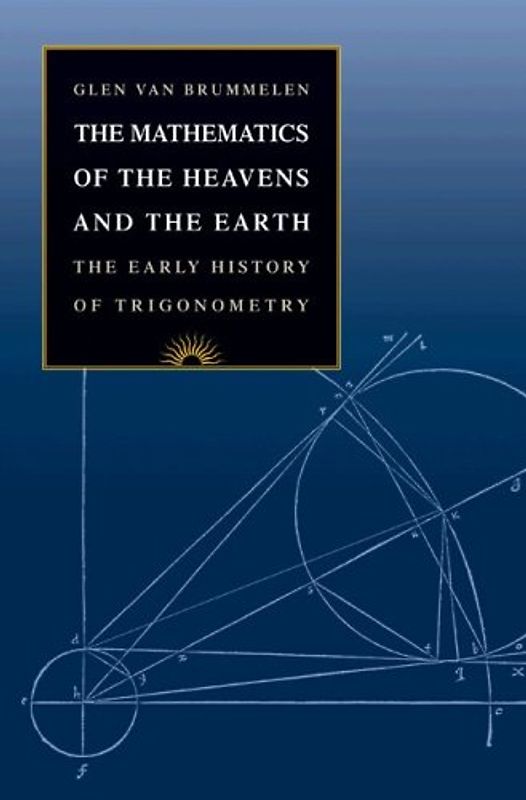 Mathematics of the Heavens and the Earth: The Early History of Trigonometry - Glen van Brummelen