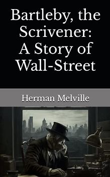 Bartleby, the Scrivener: A Story of Wall-Street: The 1853 Literary Short Story Classic (Annotated)