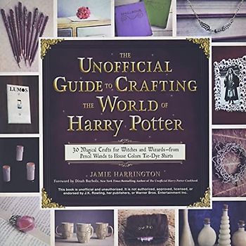 The Unofficial Guide to Crafting the World of Harry Potter: 30 Magical Crafts for Witches and Wizards―from Pencil Wands to House Colors Tie-Dye Shirts