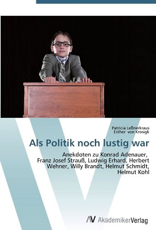 Als Politik noch lustig war: Anekdoten zu Konrad Adenauer,   Franz Josef Strauß, Ludwig Erhard, Herbert Wehner, Willy Brandt, Helmut Schmidt,  Helmut Kohl - Leßnerkraus, Patricia