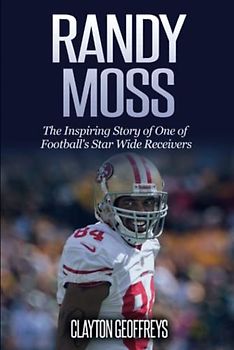 Randy Moss: The Inspiring Story of One of Football's Star Wide Receivers (Football Biography Books)