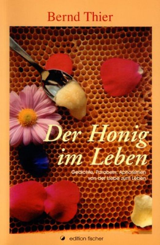 Der Honig im Leben. Die Liebe zum Leben. Gedichte, Parabeln, Aphorismen