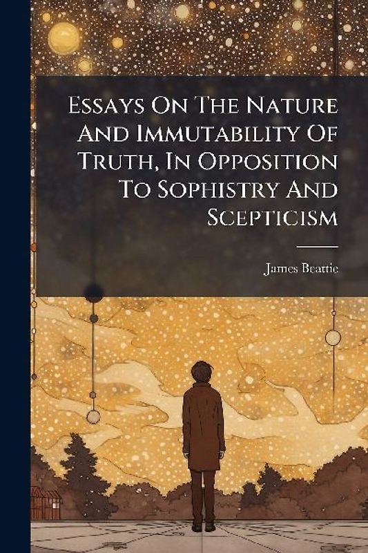 Essays On The Nature And Immutability Of Truth, In Opposition To Sophistry And Scepticism