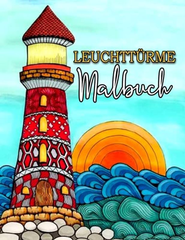 Leuchtturm Malbuch: 30 Wunderschönen Kreative Leuchttürme Ausmalbuch Mit Meer, Schöne Meereslandschaften & Nostalgischen Landschaften Nord- und Ostsee zur Entspannung Für Erwachsene Und Teenagers