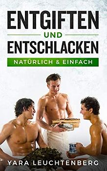 ENTGIFTEN UND ENTSCHLACKEN natürlich & einfach: Detox zuhause, den Körper entgiften mit natürlichen Mitteln, Darm, Leber und Niere entgiften