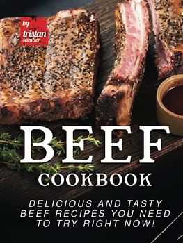 Beef Cookbook: Delicious and Tasty Beef Recipes You Need to Try Right Now!