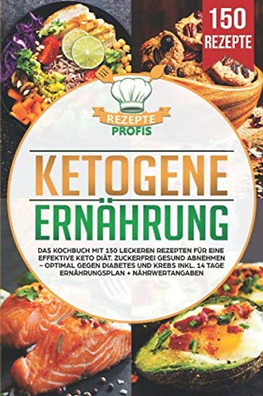 Ketogene Ernährung: Das Kochbuch mit 150 leckeren Rezepten für eine effektive Keto Diät. Zuckerfrei gesund abnehmen - Optimal gegen Diabetes und Krebs inkl. 14 Tage Ernährungsplan + Nährwertangaben