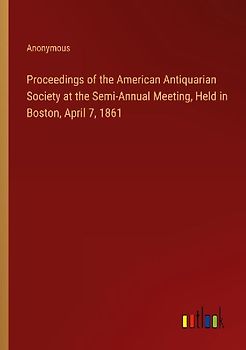 Proceedings of the American Antiquarian Society at the Semi-Annual Meeting, Held in Boston, April 7, 1861
