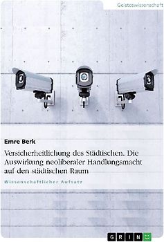 Versicherheitlichung des Städtischen. Die Auswirkung neoliberaler Handlungsmacht auf den städtischen Raum