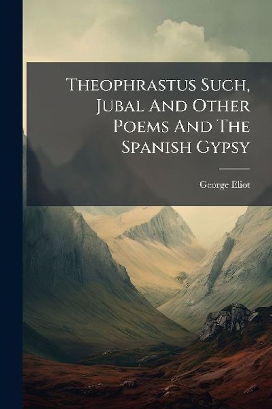 Theophrastus Such, Jubal And Other Poems And The Spanish Gypsy