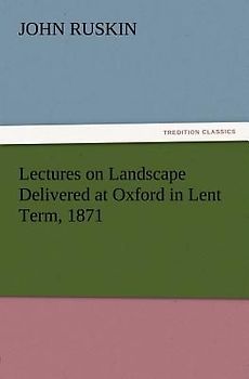 Lectures on Landscape Delivered at Oxford in Lent Term, 1871