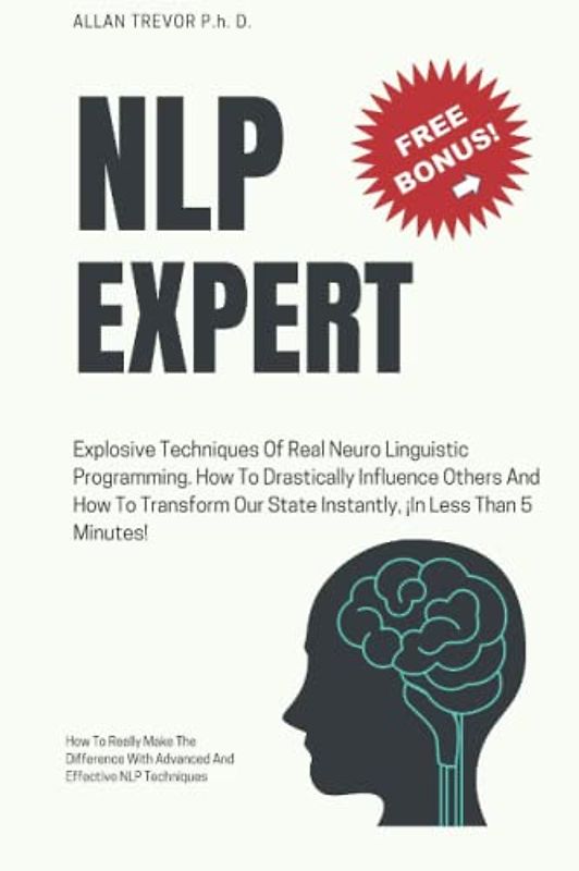 NLP EXPERT - Explosive Techniques Of Real Neuro Linguistic Programming. How To Drastically Influence Others And How To Transform Our State Instantly, ... Dark Psychology and Manipulation, Band 2)