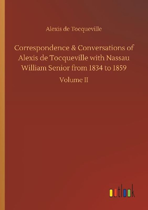 Correspondence & Conversations of Alexis de Tocqueville with Nassau William Senior from 1834 to 1859