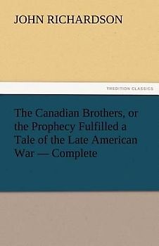 The Canadian Brothers, or the Prophecy Fulfilled a Tale of the Late American War - Complete