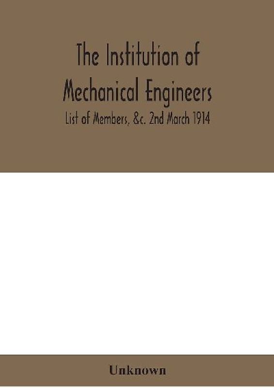 The Institution Of Mechanical Engineers.; List Of Members, &C. 2Nd March 1914