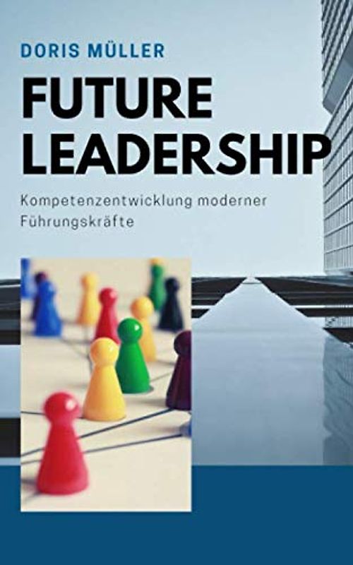 Future Leadership: Kompetenzentwicklung moderner Führungskräfte