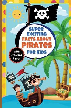 Super Exciting Facts about Pirates for Kids: Easy-to-Understand Book on Pirate Things (Super Exciting Facts for Kids)