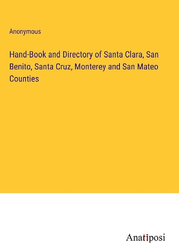 Hand-Book and Directory of Santa Clara, San Benito, Santa Cruz, Monterey and San Mateo Counties