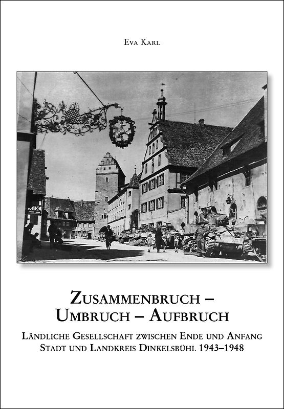 Zusammenbruch - Umbruch - Aufbruch. Ländliche Gesellschaft zwischen Ende und Anfang, Stadt und Landkreis Dinkelsbühl 1943-1948